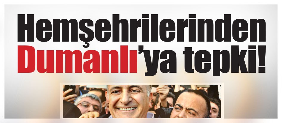 Hemşehrilerinden Dumanlı’ya tepki!