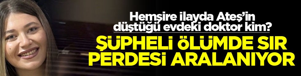 Hemşire İlayda Ateş’in düştüğü evdeki doktor kim? Şüpheli ölümde sır perdesi aralanıyor