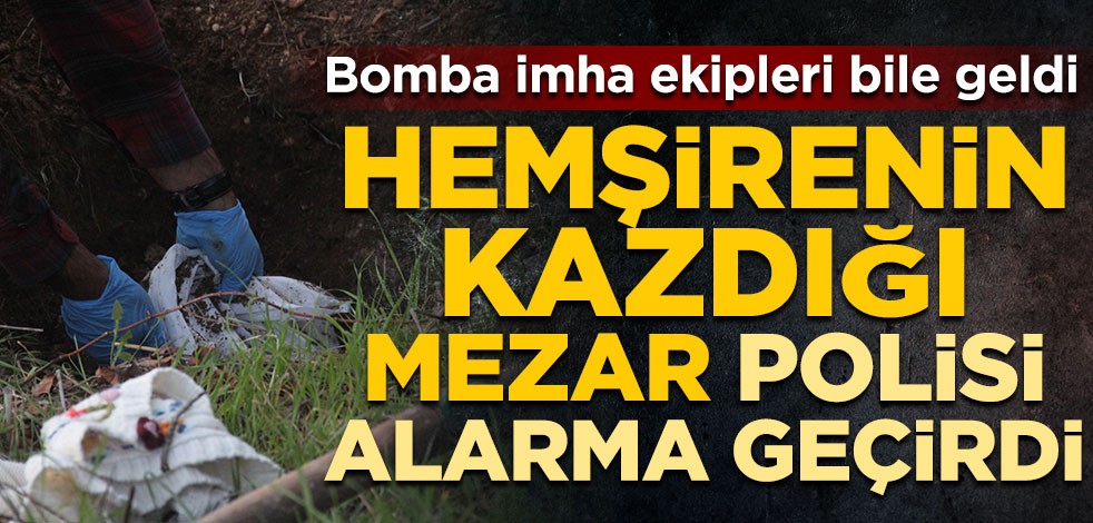 Hemşirenin kazdığı mezar polisi alarma geçirdi! Bomba imha ekipleri bile geldi