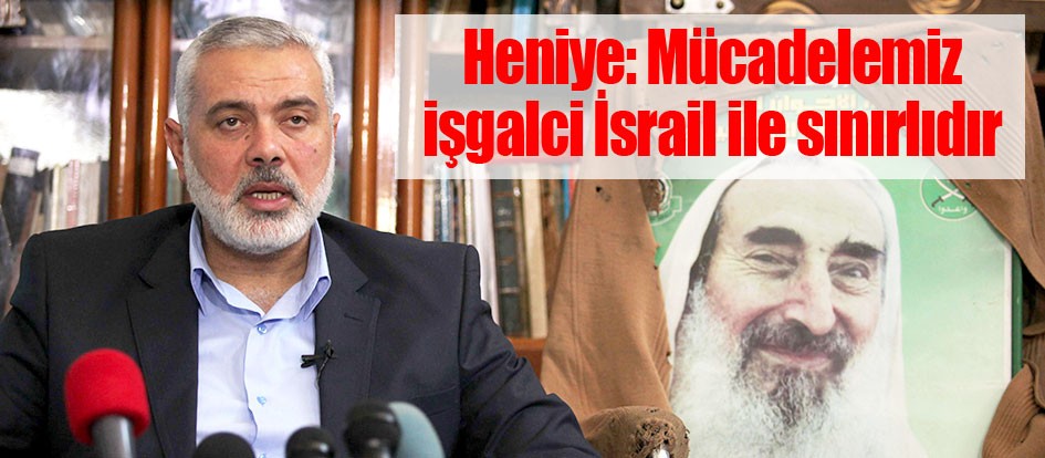 Heniye: Mücadelemiz işgalci İsrail ile sınırlıdır
