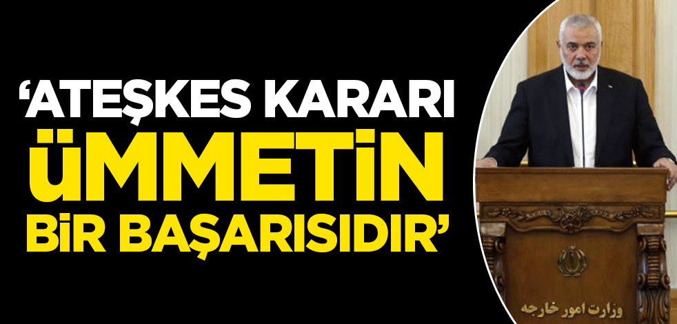 Heniyye: Ateşkes kararı ümmetin başarısıdır!
