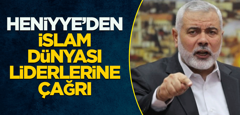 Heniyye 'den İslam dünyası liderlerine çağrı
