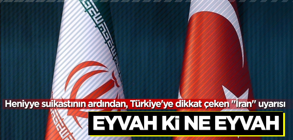 Heniyye suikastının ardından, Türkiye'ye dikkat çeken "İran" uyarısı! Eyvah ki ne eyvah