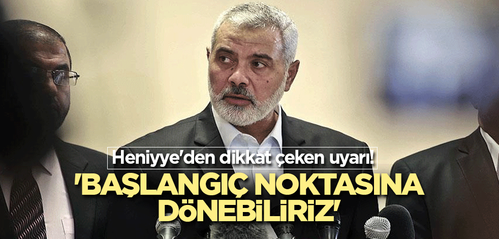 Heniyye'den dikkat çeken uyarı! 'Başlangıç noktasına dönebiliriz'