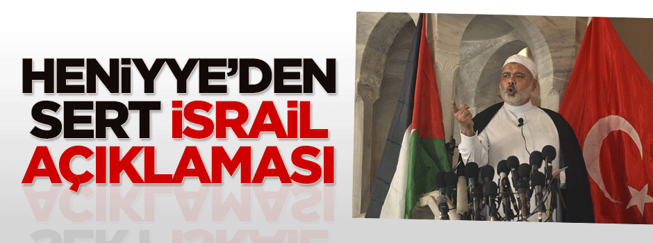 Heniyye'den sert İsrail açıklaması