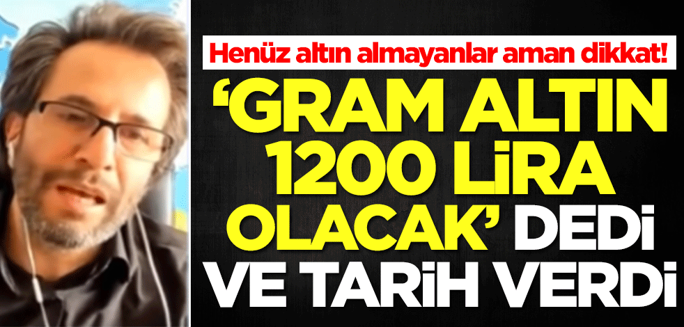Henüz altın almayanlar dikkat! Ekonomist Tuna Kaya, gram altın 1200 lira olacak dedi ve tarih verdi