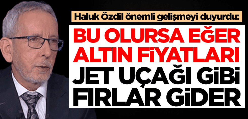 Henüz altın almayanlar dikkat! Haluk Özdil duyurdu: Bu olursa altın jet uçağı gibi fırlar gider