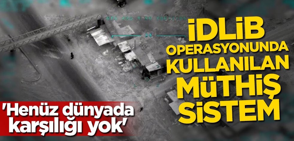 'Henüz dünyada karşılığı yok' İdlib operasyonunda kullanılan müthiş sistem