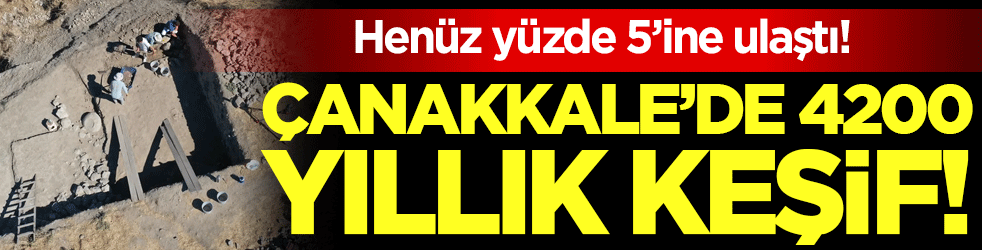 Henüz yüzde 5'e ulaştı: Çanakkale'de 4200 yıllık keşif!