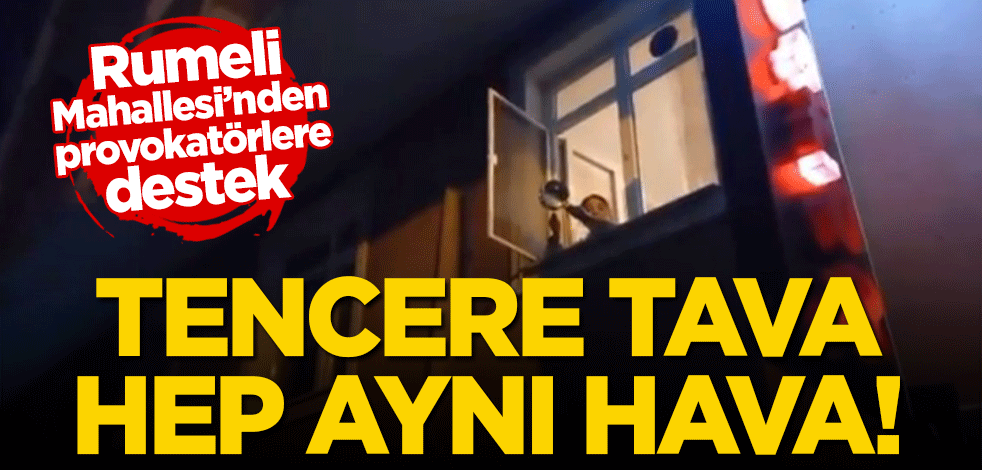 Hep aynı hava! Rumeli Mahallesi'nden provokatörlere 'tencere tava' desteği