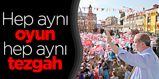 Hep aynı oyun hep aynı tezgah