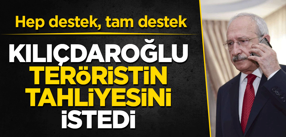 Hep destek, tam destek Kılıçdaroğlu teröristin tahliyesini istedi