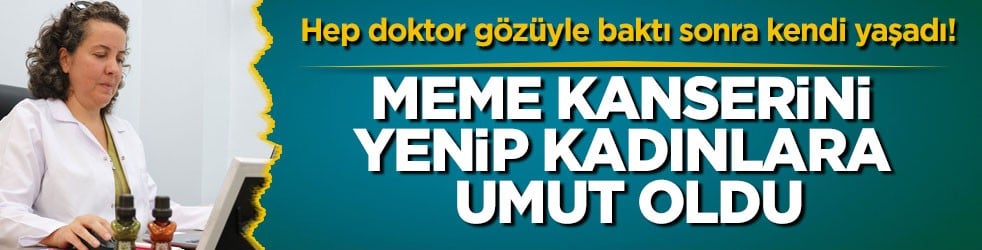 Hep doktor gözüyle baktı, sonra kendi yaşadı! Meme kanserini yenip kadınlara umut oldu