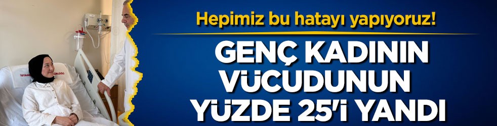 Hepimiz bu hatayı yapıyoruz! Genç kadının vücudunun yüzde 25'i yandı