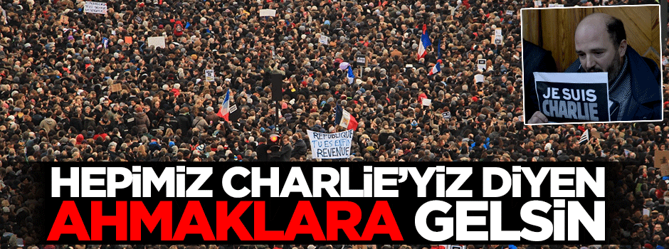 Hepimiz Charlie’yiz diyen, ahmaklara kapak!
