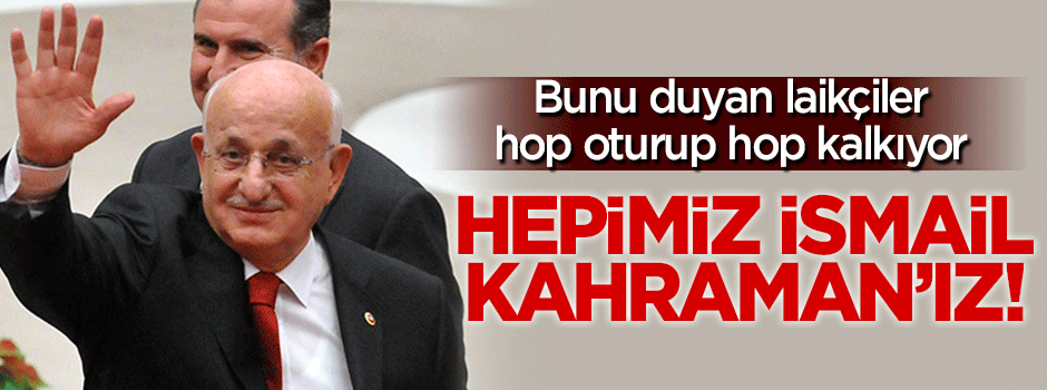 Hepimiz İsmail Kahraman'ız!