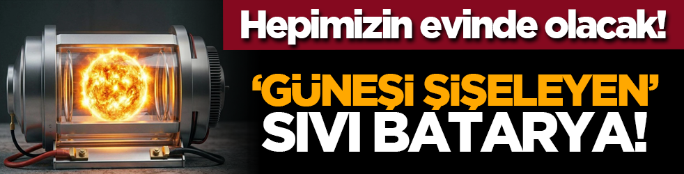 Hepimizin evinde olacak! “Güneşi şişeleyen” sıvı batarya!