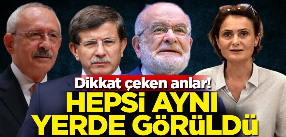 Hepsi aynı yerde görüldü! Kılıçdaroğlu, Davutoğlu, Karamollaoğlu ve Kaftancıoğlu