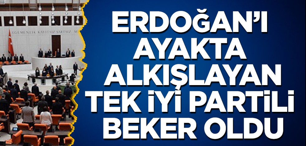 Hepsi oturdu o ayağa kalktı! Erdoğan'ı ayakta alkışlayan İYİ Partili Beker'in HDP açıklaması gündemde