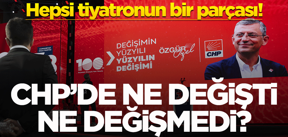 Hepsi tiyatronun bir parçası! CHP’de ne değişti, ne değişmedi?