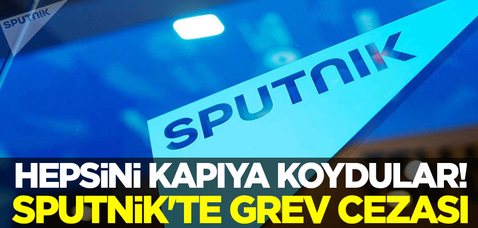 Hepsini kapıya koydular! Sputnik'te grev cezası