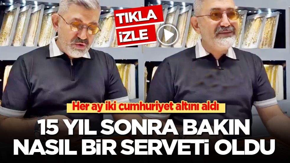Her ay iki cumhuriyet altını aldı: 15 yıl sonra bakın nasıl bir serveti oldu?