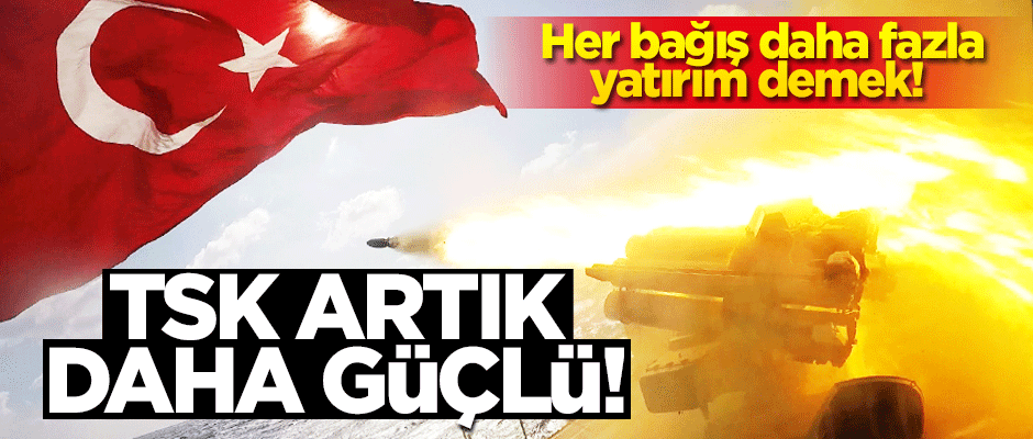 TSK Güçlendirme Vakfı savaş gücünün artmasına katkı sağlıyor