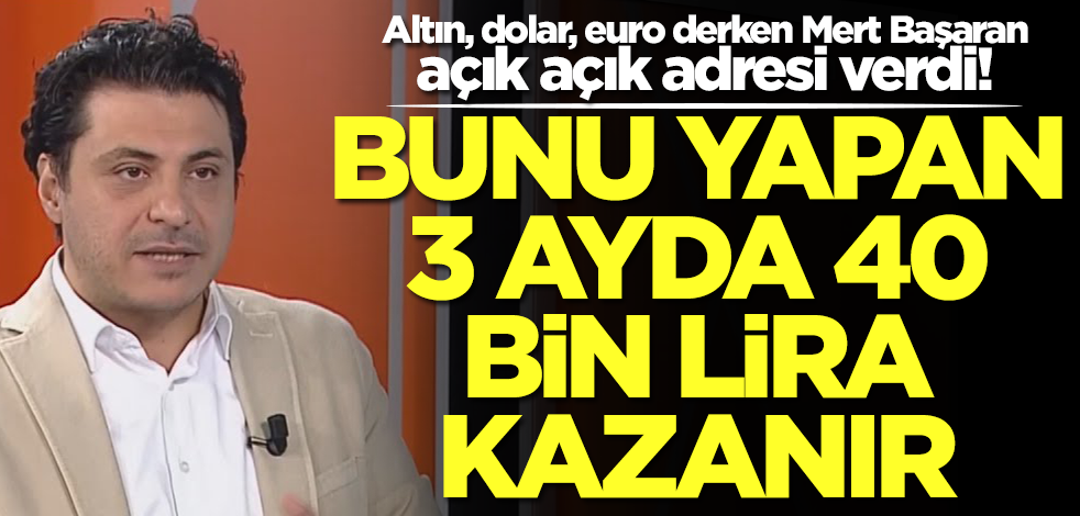 Her dediği çıkan Mert Başaran altın için üstüne basa basa uyardı: Bunu yapan 3 ayda 40 bin lira kazanır