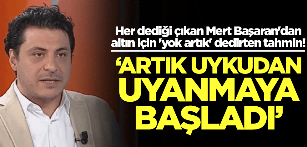 Her dediği çıkan Mert Başaran'dan altın için 'yok artık' dedirten tahmin: Artık uyanmaya başladı, bundan sonra...