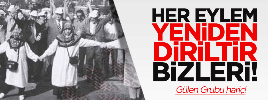 Her eylem yeniden diriltir bizleri! (Gülen Cemaati hariç)