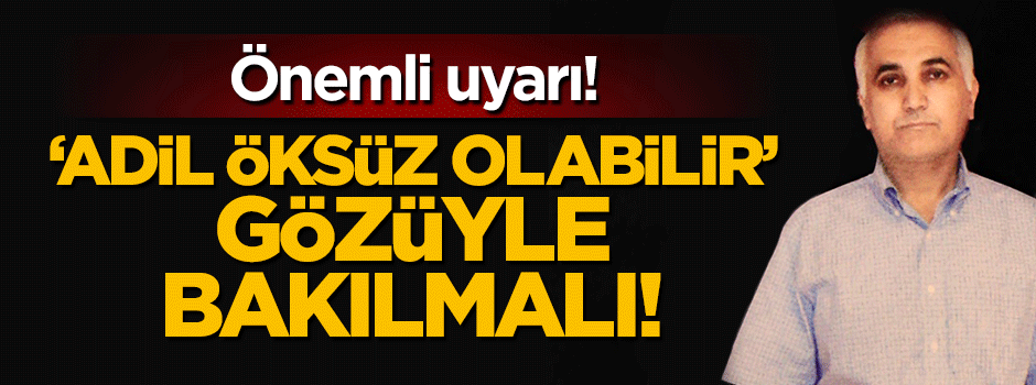 Her FETÖ şüphelisine, "Adil Öksüz olabilir" gözüyle bakılmalı