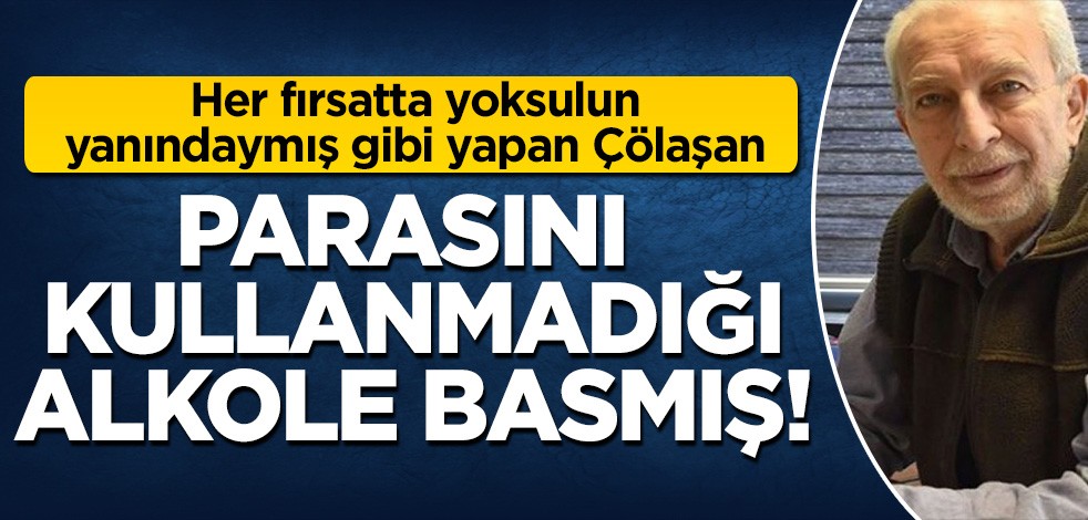 Her fırsatta yoksulun yanındaymış gibi yapan Çölaşan: Parasını kullanmadığını söylediği alkol stoğuna yatırmış!