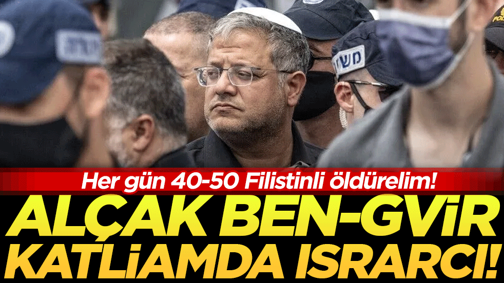 Her gün 40-50 Filistinli öldürelim: Alçak Ben-Gvir katliamda ısrarcı