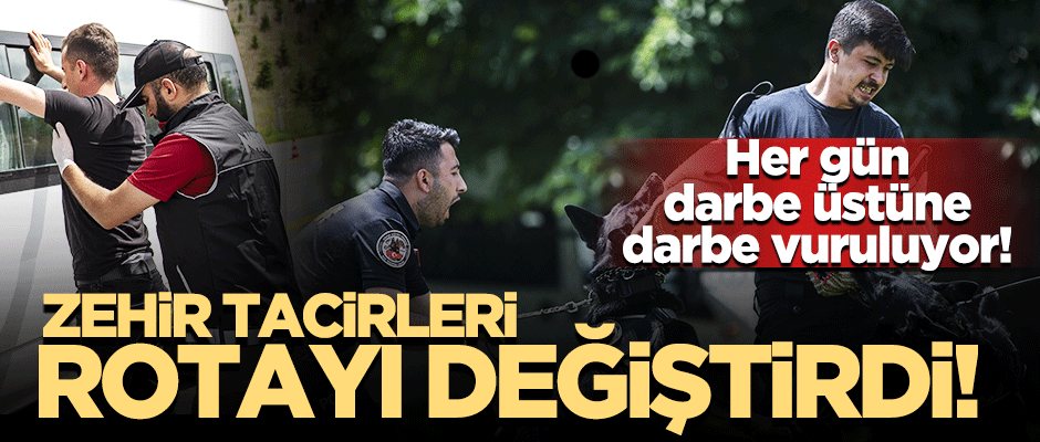 Her gün darbe üstüne darbe vuruluyor! Zehir tacirleri rotayı değiştirdi