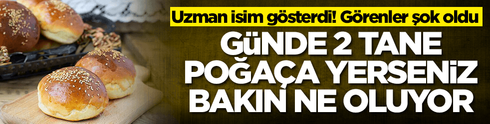 Her gün iki poğaça yerseniz bakın ne oluyor! Uzman isim gösterdi, herkes şok oldu