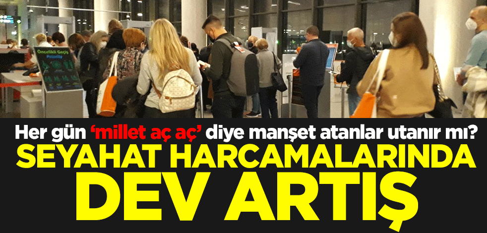 Her gün ‘millet aç aç’ diye manşet atanlar utanır mı? Seyahat harcamalarında dev artış