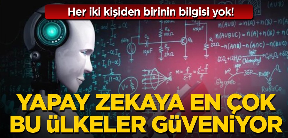 Her iki kişiden birinin bilgisi yok! Yapay zekaya en çok bu ülkeler güveniyor