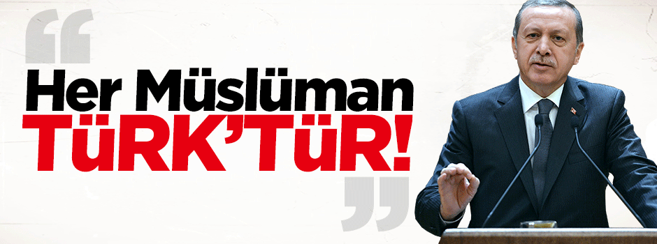 "Her Müslüman, Türk’tür"
