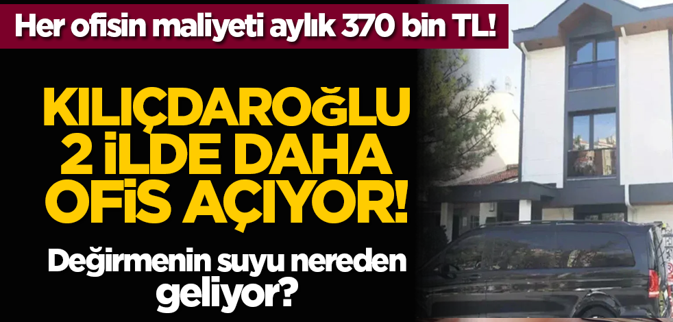 Her ofisin maliyeti aylık 370 bin TL! Kılıçdaroğlu 2 ilde daha ofis açıyor!