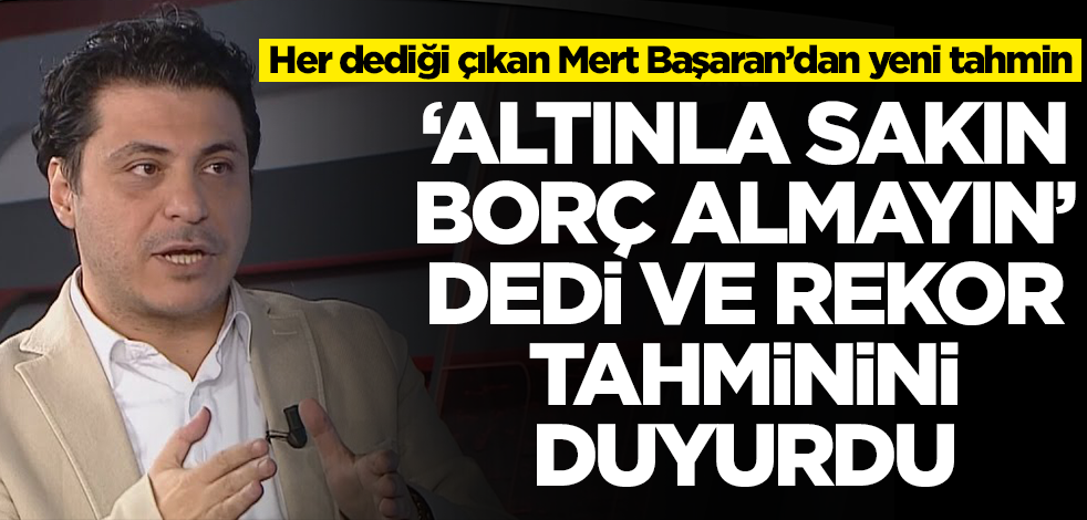 Her dediği çıkan Mert Başaran'dan altın için 'yok artık' dedirten tahmin! 'Sakın borç almayın' diyerek duyurdu