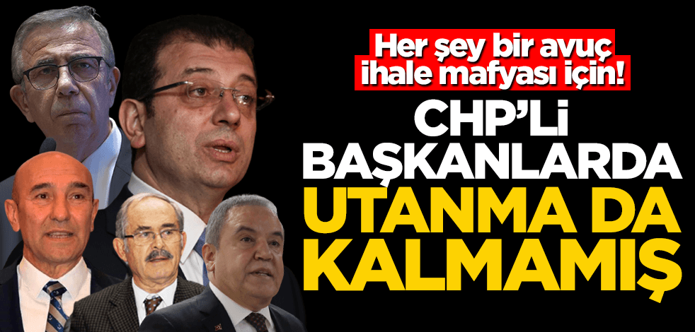 Her şey bir avuç ihale mafyası için! CHP’li başkanlarda utanma da kalmamış