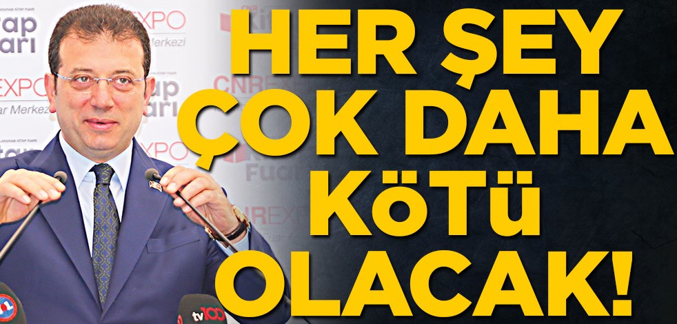 Her şey çok daha kötü olacak!