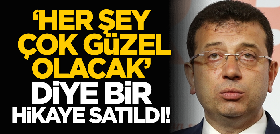 ‘Her şey çok güzel olacak’ diye bir hikaye satıldı!