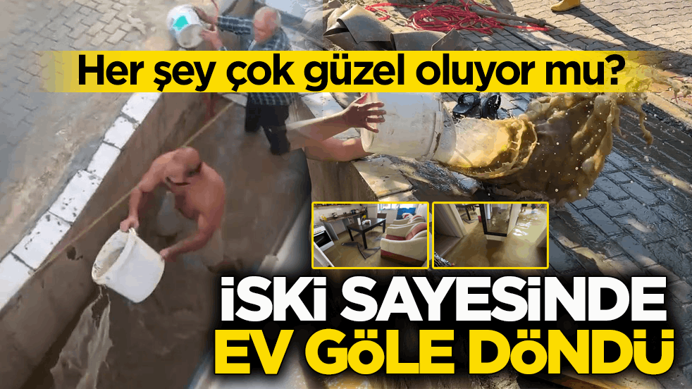 Her şey çok güzel oluyor mu? İSKİ sayesinde ev göle döndü