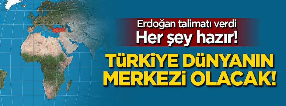 Her şey hazır! Erdoğan talimat verdi... Türkiye dünyanın merkezi olacak!