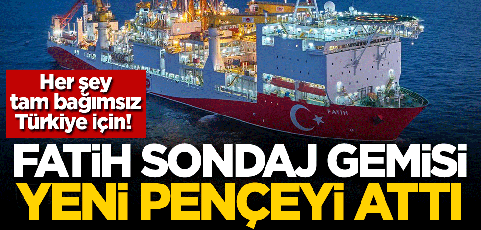 Her şey tam bağımsız Türkiye için! Fatih Sondaj Gemisi yeni pençeyi attı