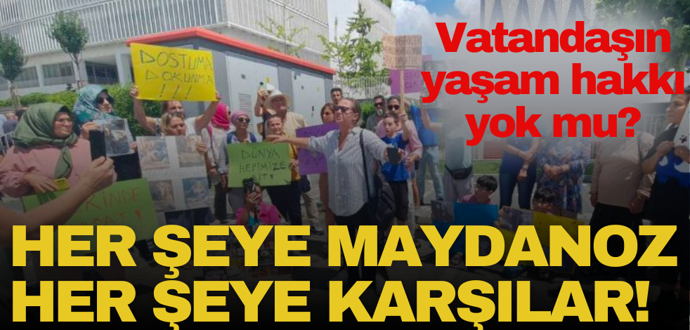 Her şeye maydanoz, her projeye karşılar! Vatandaşın yaşam hakkı yok mu?