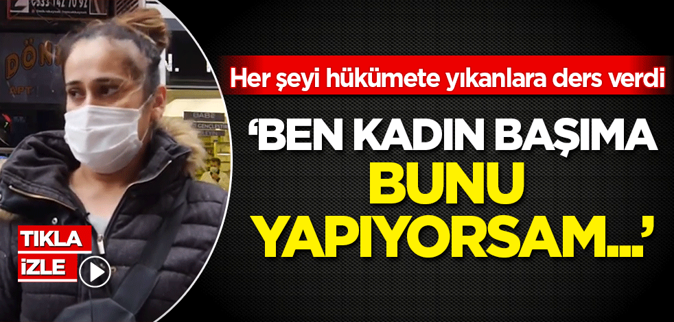 Her şeyi hükümete yıkanlara ders verdi: Ben kadın başıma bunu yapıyorsam...