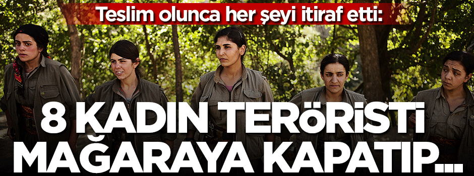 Her şeyi itiraf etti: 8 kadın teröristi mağaraya kapatıp...