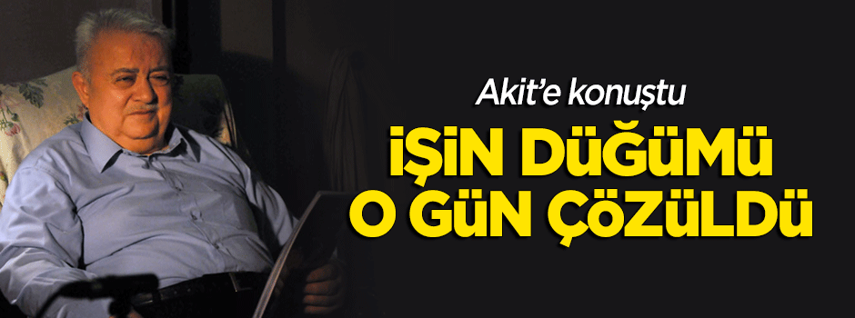 "İşin düğümü o gün çözüldü"